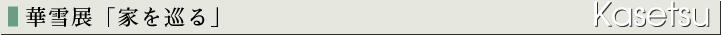華雪展「家を巡る」