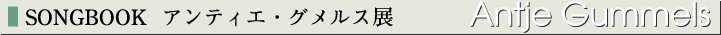 SONGBOOK　アンティエ・グメルス展