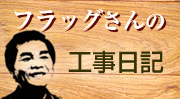 フラッグさんの工事日記