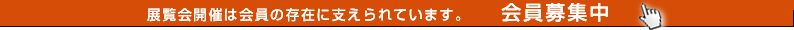 展覧会開催は会員の存在に支えられています。会員募集中！